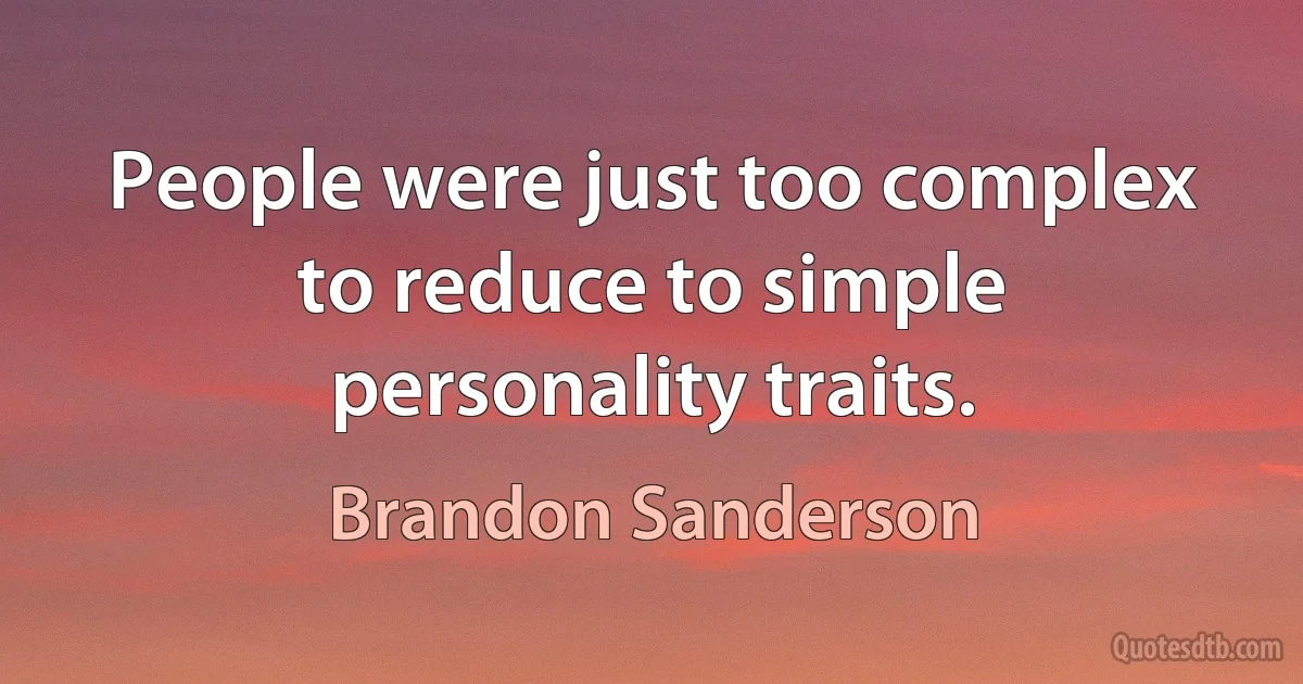 People were just too complex to reduce to simple personality traits. (Brandon Sanderson)