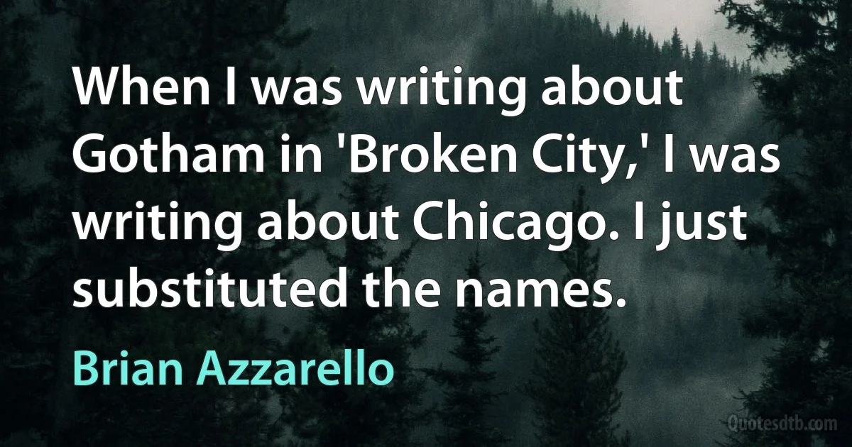 When I was writing about Gotham in 'Broken City,' I was writing about Chicago. I just substituted the names. (Brian Azzarello)