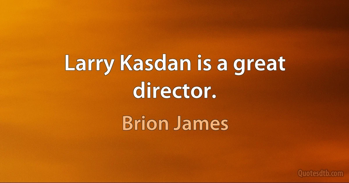 Larry Kasdan is a great director. (Brion James)