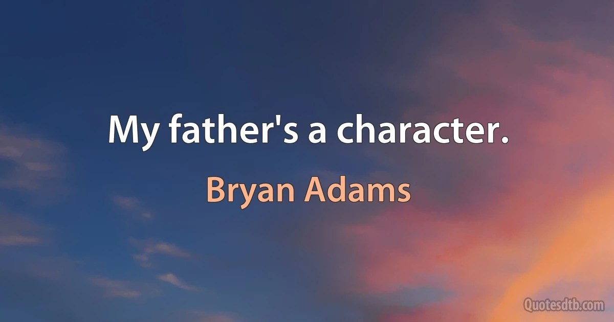 My father's a character. (Bryan Adams)