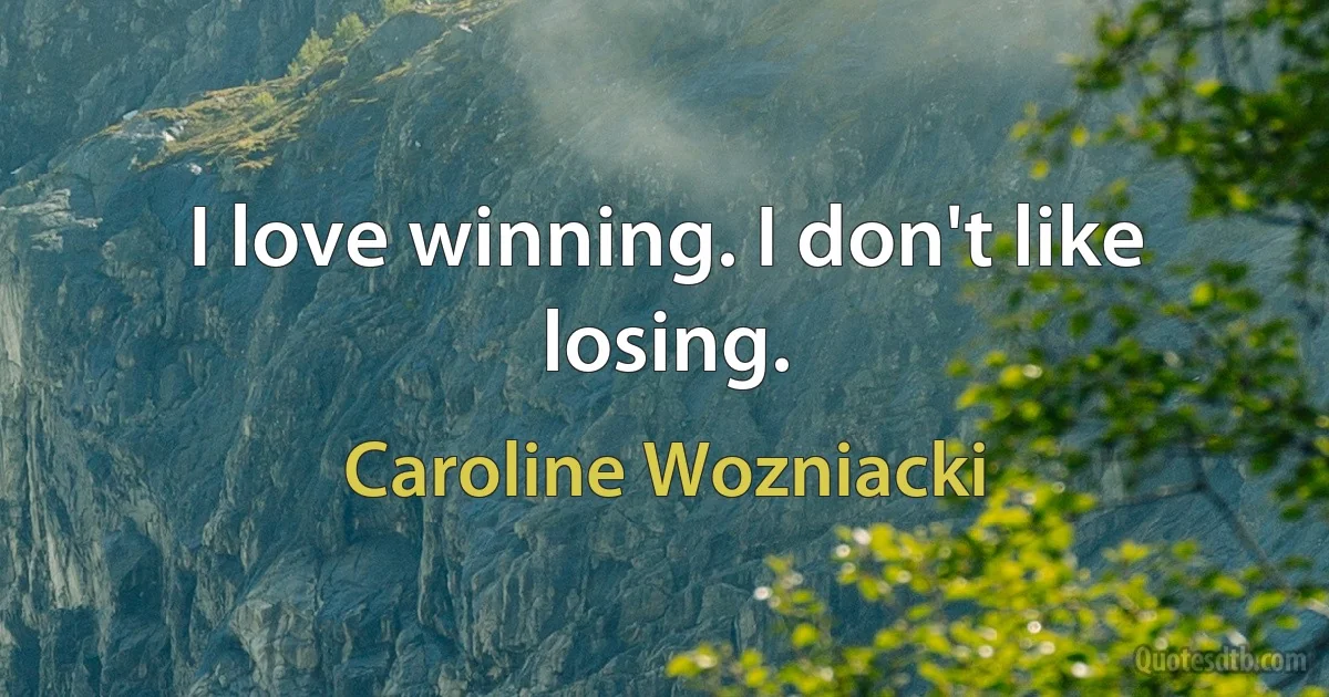 I love winning. I don't like losing. (Caroline Wozniacki)