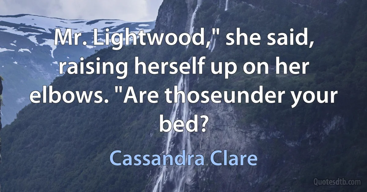 Mr. Lightwood," she said, raising herself up on her elbows. "Are thoseunder your bed? (Cassandra Clare)