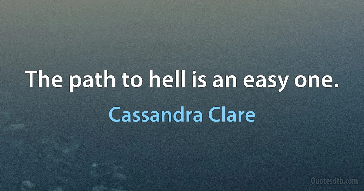 The path to hell is an easy one. (Cassandra Clare)