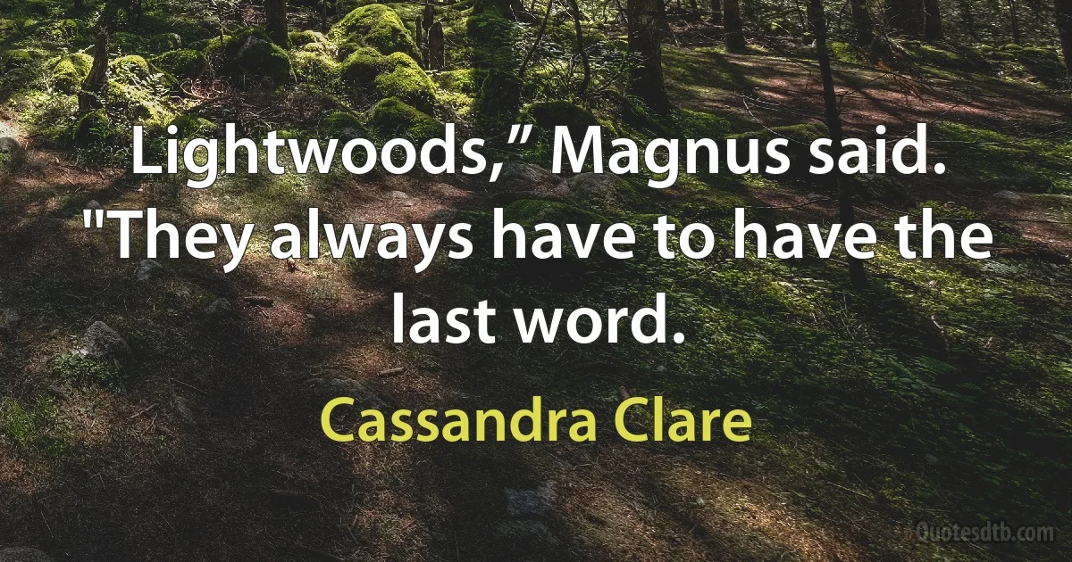 Lightwoods,” Magnus said. "They always have to have the last word. (Cassandra Clare)