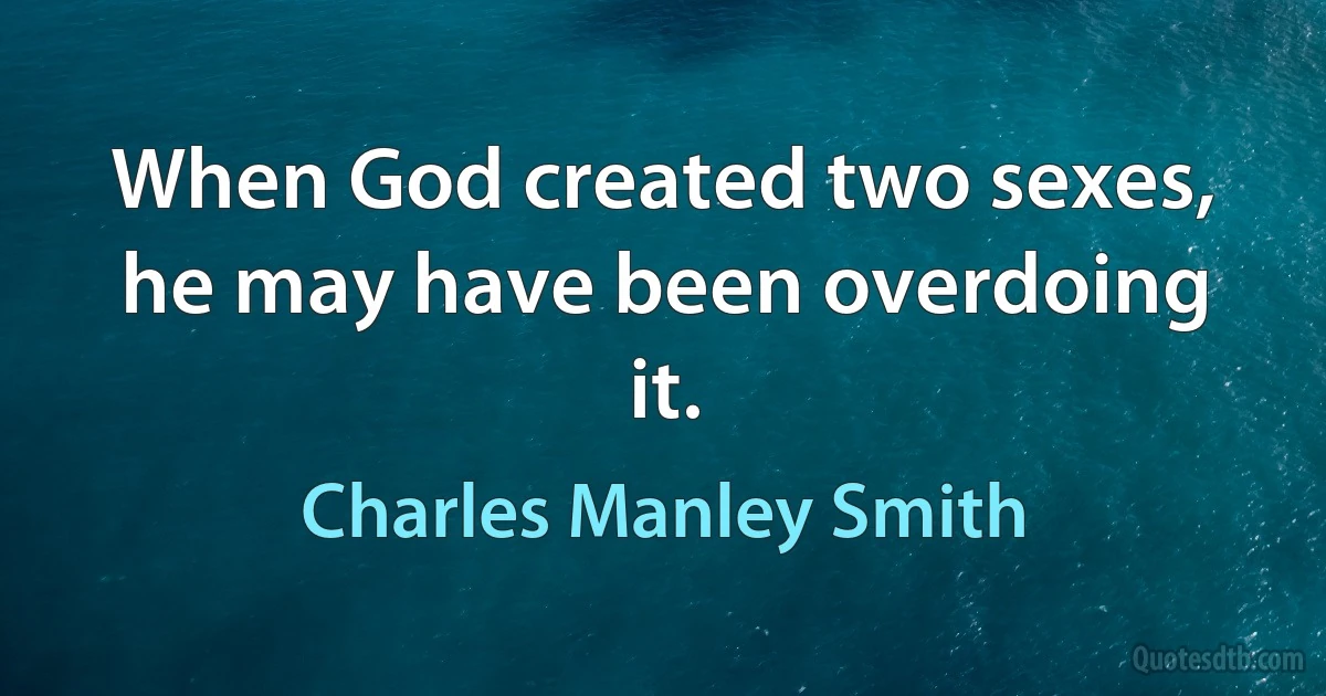 When God created two sexes, he may have been overdoing it. (Charles Manley Smith)