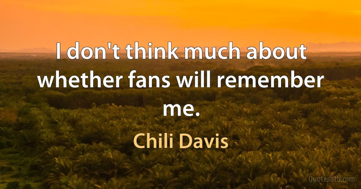 I don't think much about whether fans will remember me. (Chili Davis)