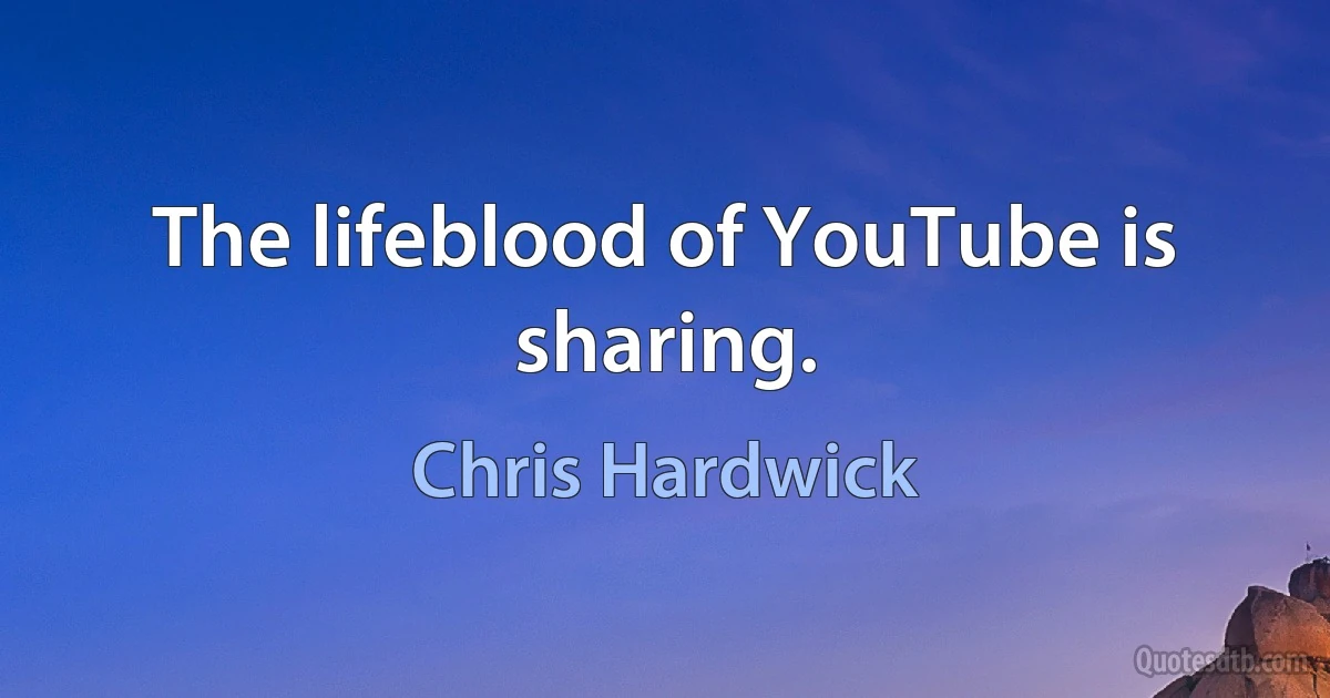 The lifeblood of YouTube is sharing. (Chris Hardwick)