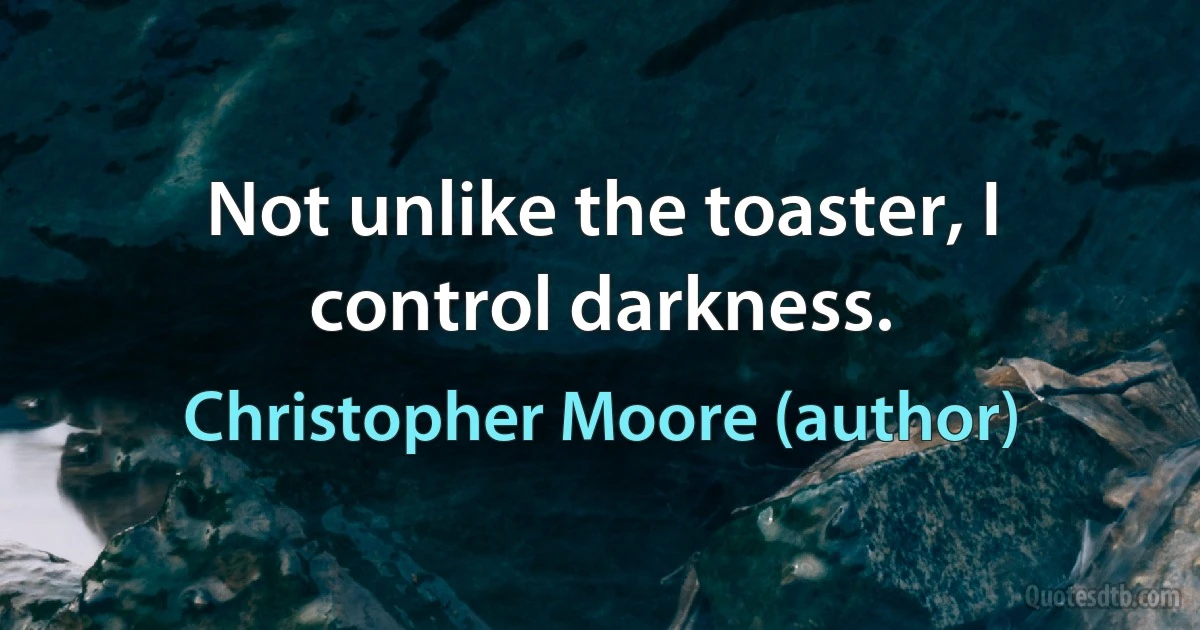 Not unlike the toaster, I control darkness. (Christopher Moore (author))