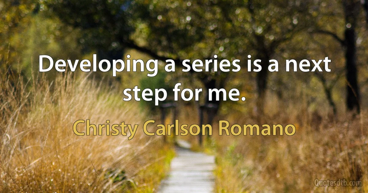 Developing a series is a next step for me. (Christy Carlson Romano)