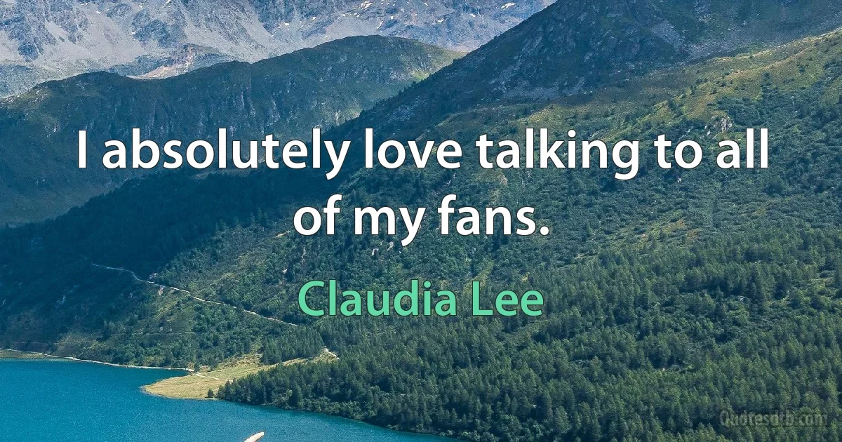 I absolutely love talking to all of my fans. (Claudia Lee)