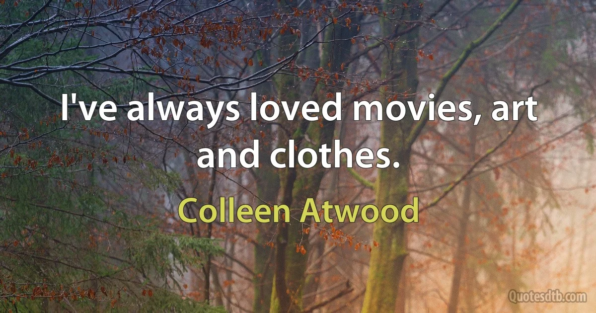 I've always loved movies, art and clothes. (Colleen Atwood)