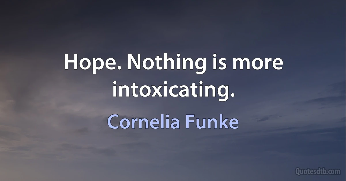 Hope. Nothing is more intoxicating. (Cornelia Funke)