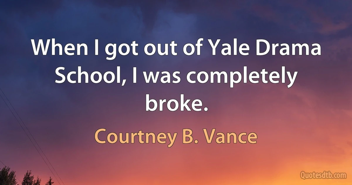 When I got out of Yale Drama School, I was completely broke. (Courtney B. Vance)