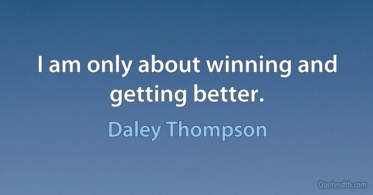 I am only about winning and getting better. (Daley Thompson)