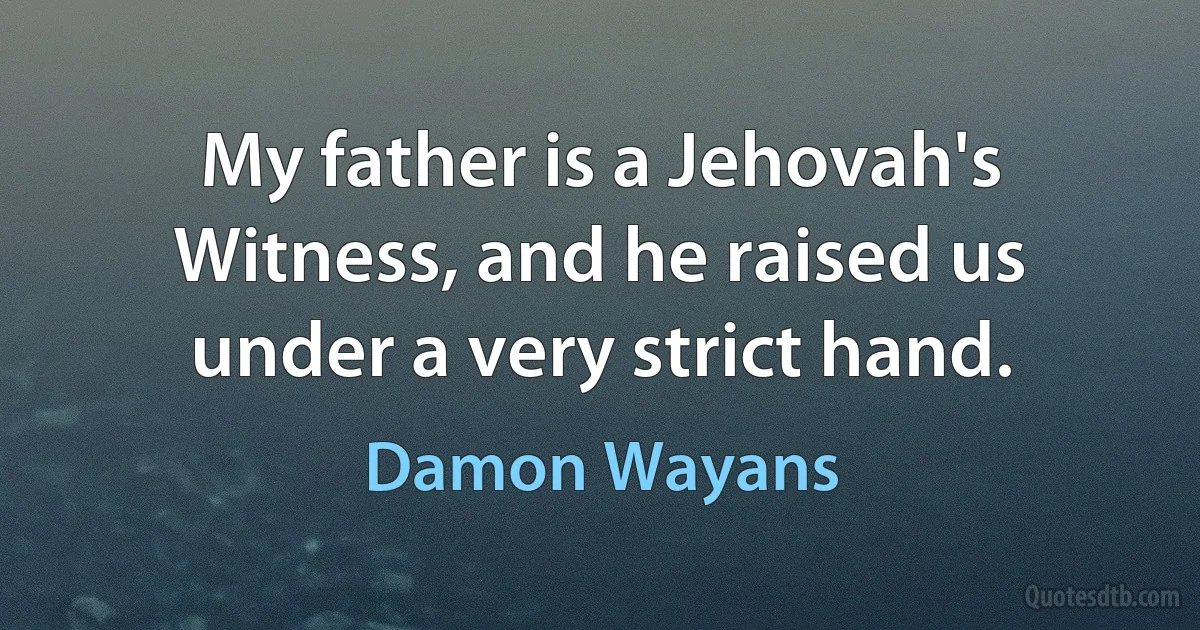 My father is a Jehovah's Witness, and he raised us under a very strict hand. (Damon Wayans)