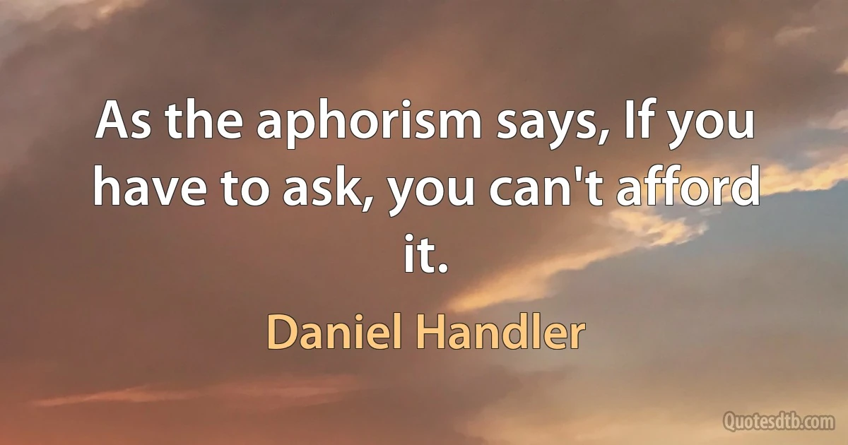 As the aphorism says, If you have to ask, you can't afford it. (Daniel Handler)