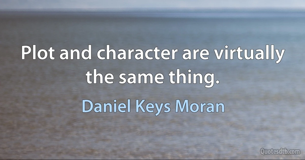 Plot and character are virtually the same thing. (Daniel Keys Moran)