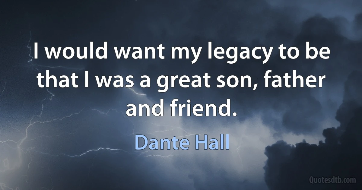 I would want my legacy to be that I was a great son, father and friend. (Dante Hall)