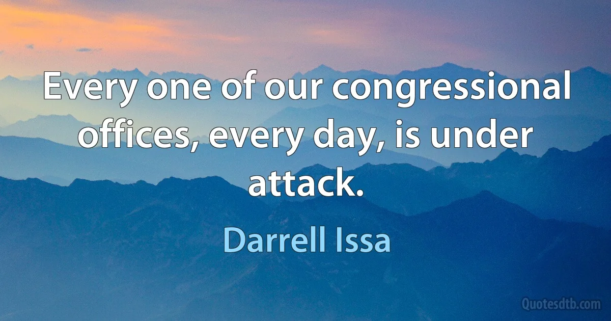 Every one of our congressional offices, every day, is under attack. (Darrell Issa)