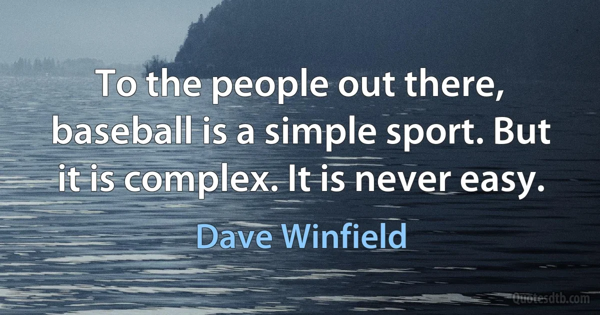 To the people out there, baseball is a simple sport. But it is complex. It is never easy. (Dave Winfield)