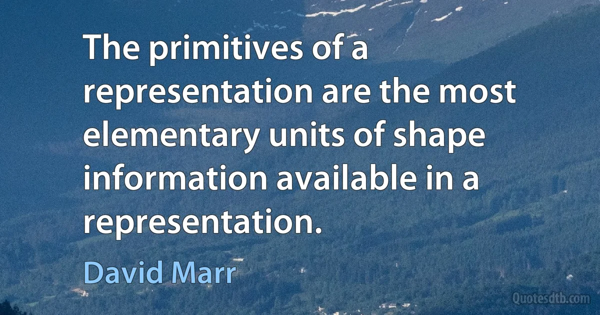 The primitives of a representation are the most elementary units of shape information available in a representation. (David Marr)