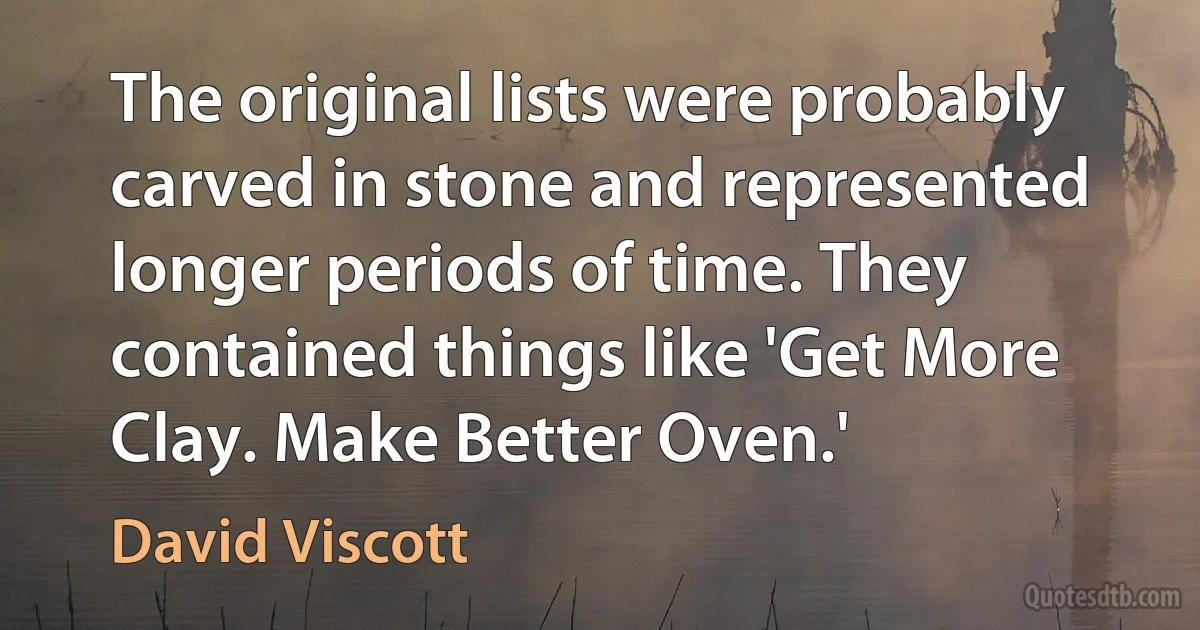 The original lists were probably carved in stone and represented longer periods of time. They contained things like 'Get More Clay. Make Better Oven.' (David Viscott)