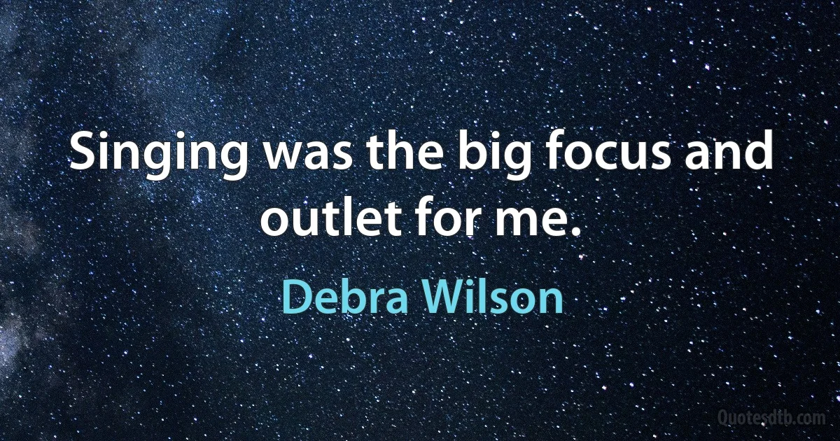 Singing was the big focus and outlet for me. (Debra Wilson)