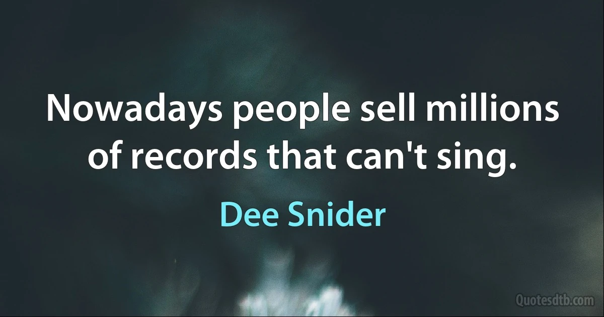 Nowadays people sell millions of records that can't sing. (Dee Snider)