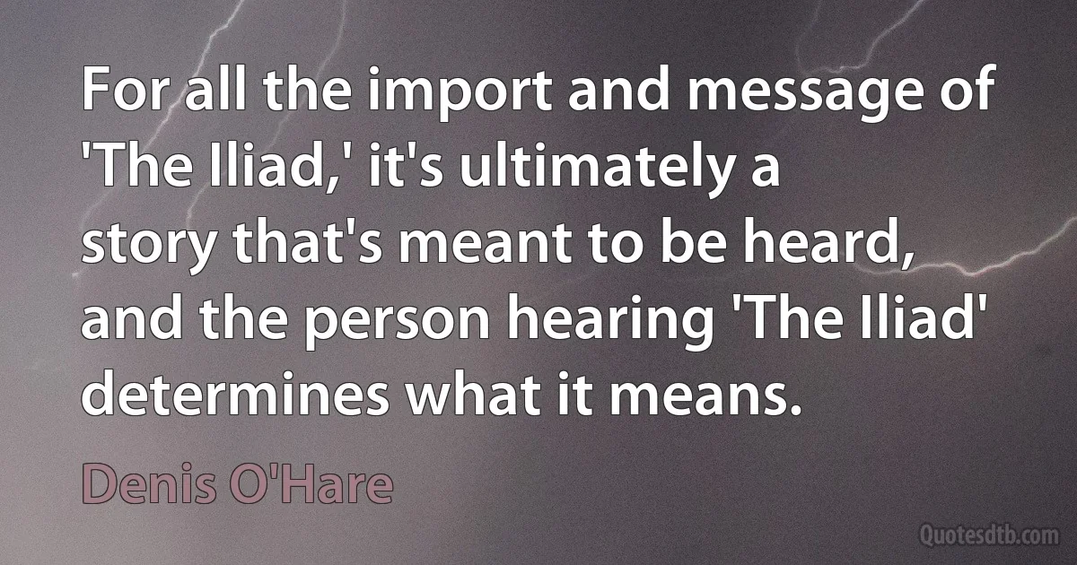 For all the import and message of 'The Iliad,' it's ultimately a story that's meant to be heard, and the person hearing 'The Iliad' determines what it means. (Denis O'Hare)