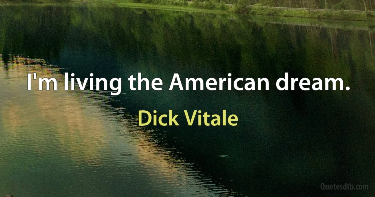 I'm living the American dream. (Dick Vitale)