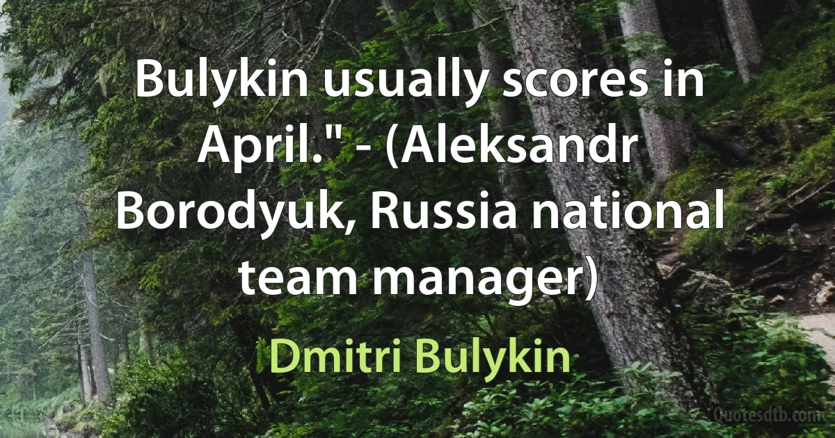 Bulykin usually scores in April." - (Aleksandr Borodyuk, Russia national team manager) (Dmitri Bulykin)