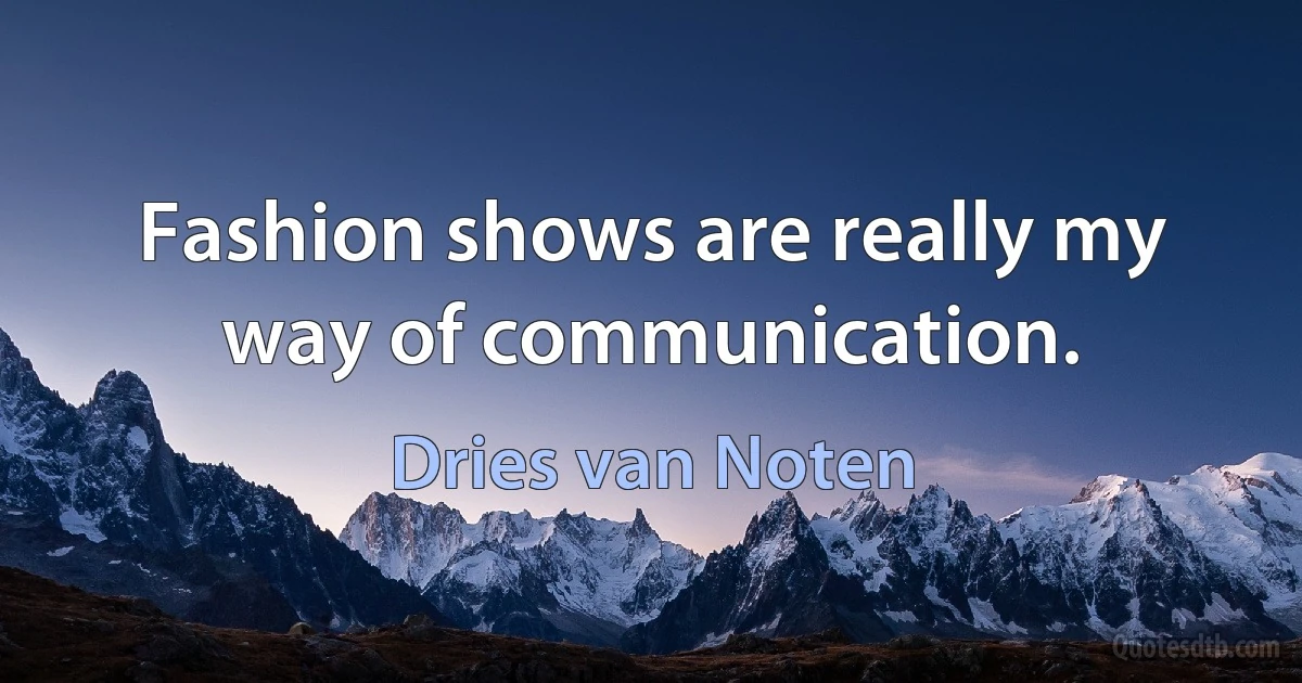 Fashion shows are really my way of communication. (Dries van Noten)