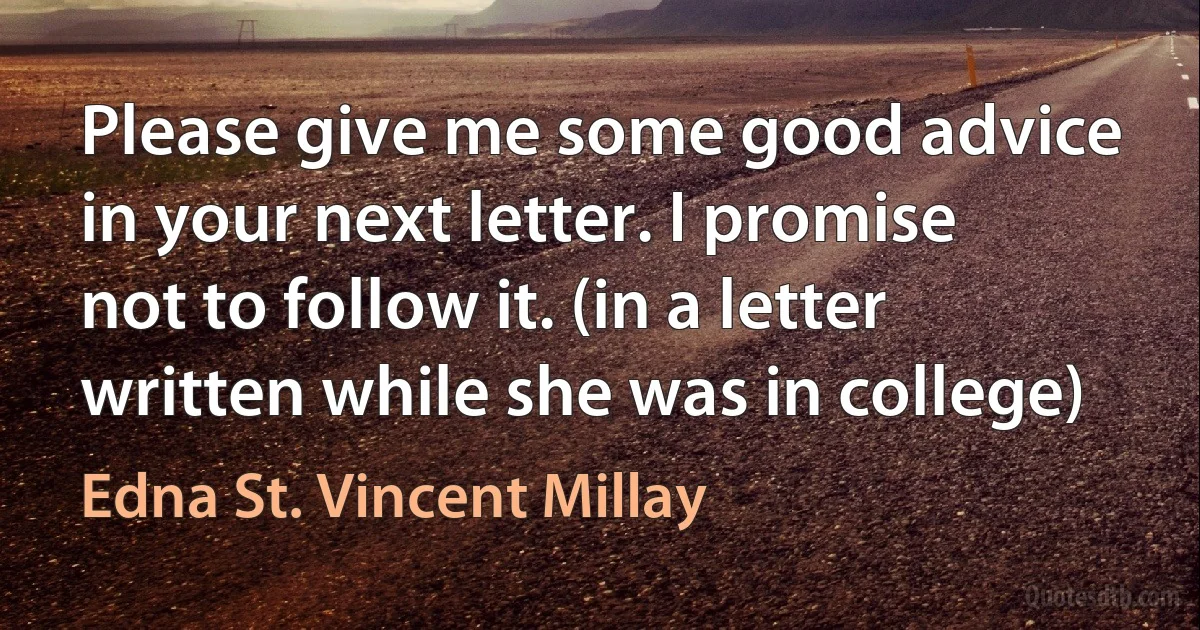 Please give me some good advice in your next letter. I promise not to follow it. (in a letter written while she was in college) (Edna St. Vincent Millay)