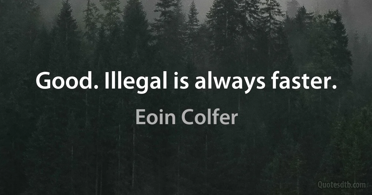 Good. Illegal is always faster. (Eoin Colfer)