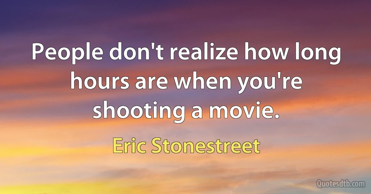 People don't realize how long hours are when you're shooting a movie. (Eric Stonestreet)