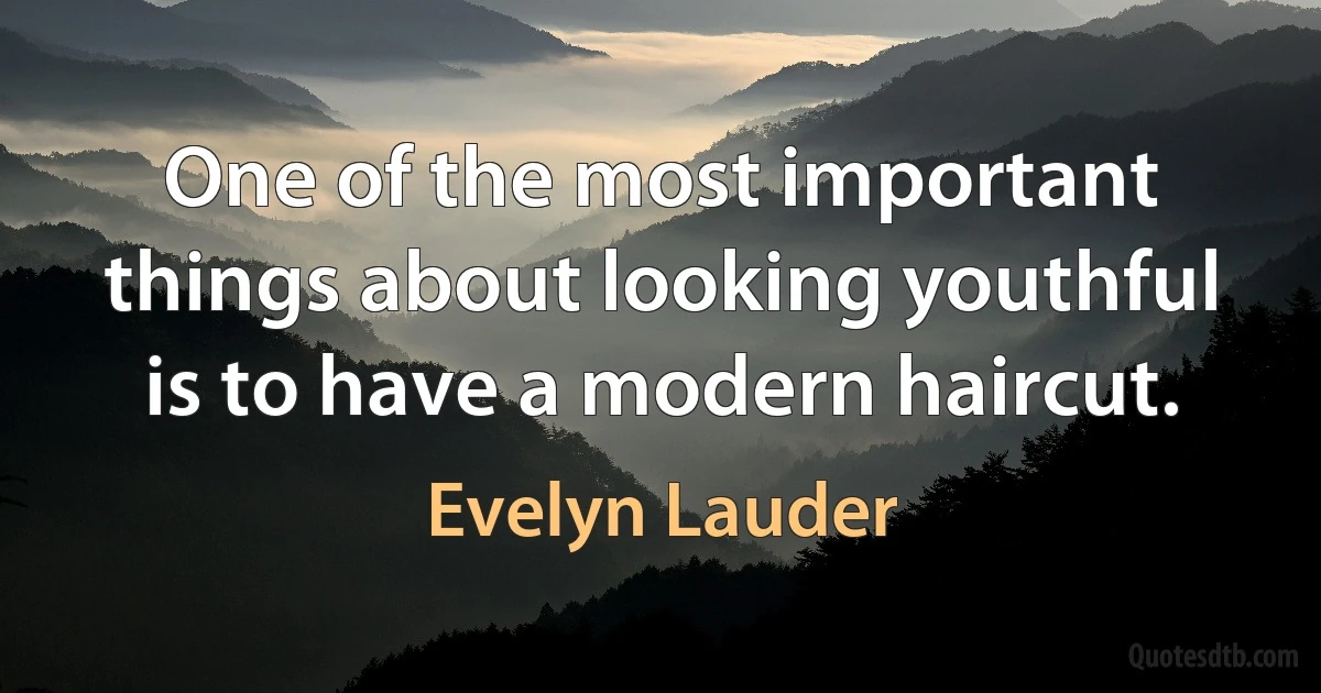 One of the most important things about looking youthful is to have a modern haircut. (Evelyn Lauder)