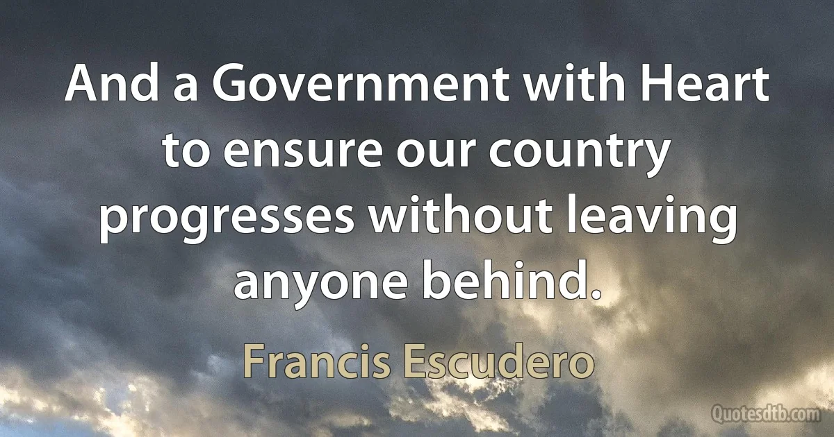 And a Government with Heart to ensure our country progresses without leaving anyone behind. (Francis Escudero)