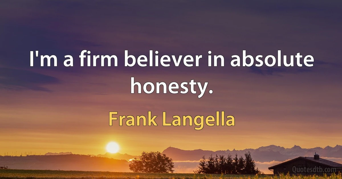 I'm a firm believer in absolute honesty. (Frank Langella)