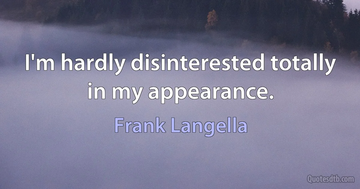 I'm hardly disinterested totally in my appearance. (Frank Langella)