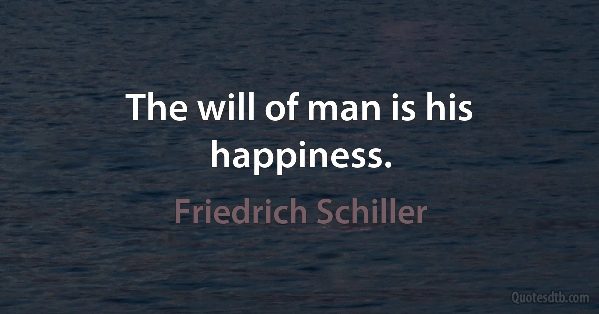 The will of man is his happiness. (Friedrich Schiller)