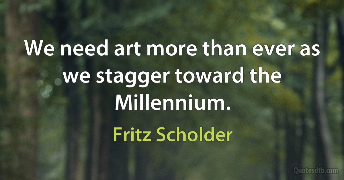 We need art more than ever as we stagger toward the Millennium. (Fritz Scholder)