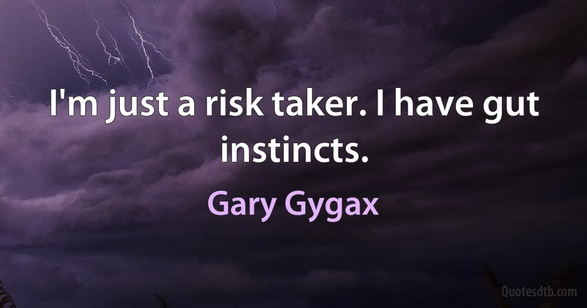 I'm just a risk taker. I have gut instincts. (Gary Gygax)