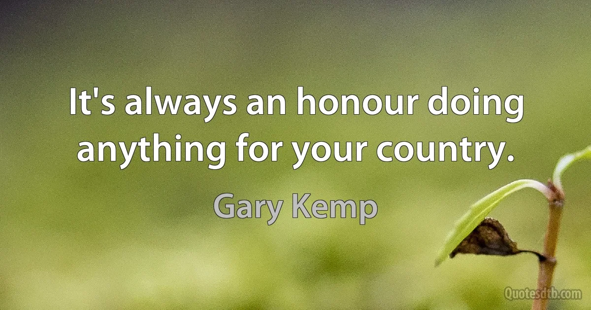 It's always an honour doing anything for your country. (Gary Kemp)