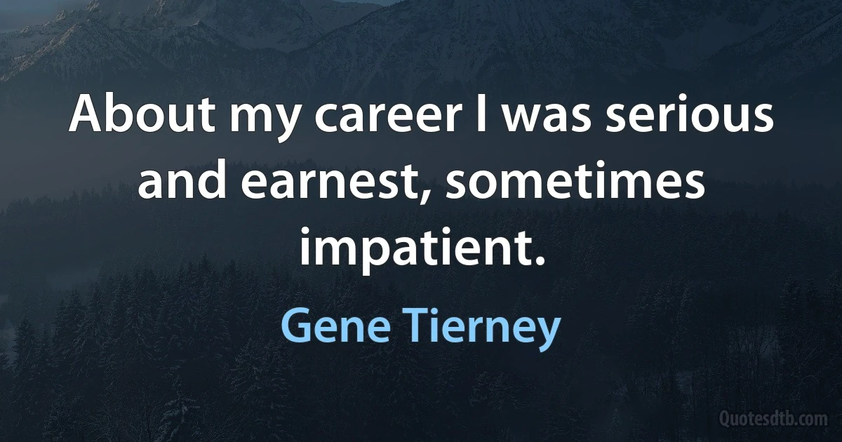 About my career I was serious and earnest, sometimes impatient. (Gene Tierney)