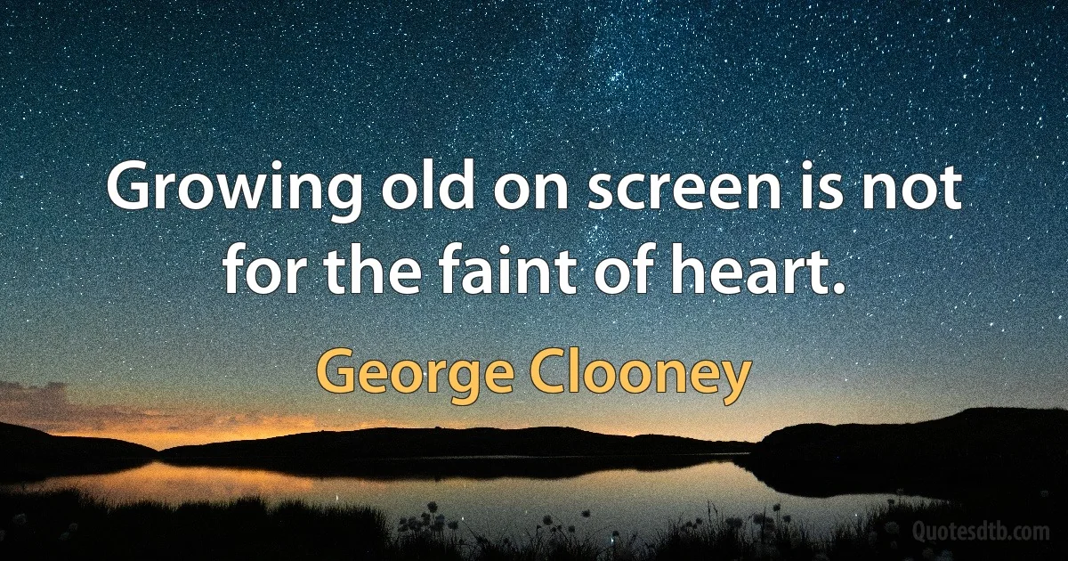 Growing old on screen is not for the faint of heart. (George Clooney)