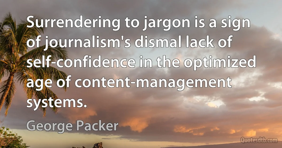 Surrendering to jargon is a sign of journalism's dismal lack of self-confidence in the optimized age of content-management systems. (George Packer)