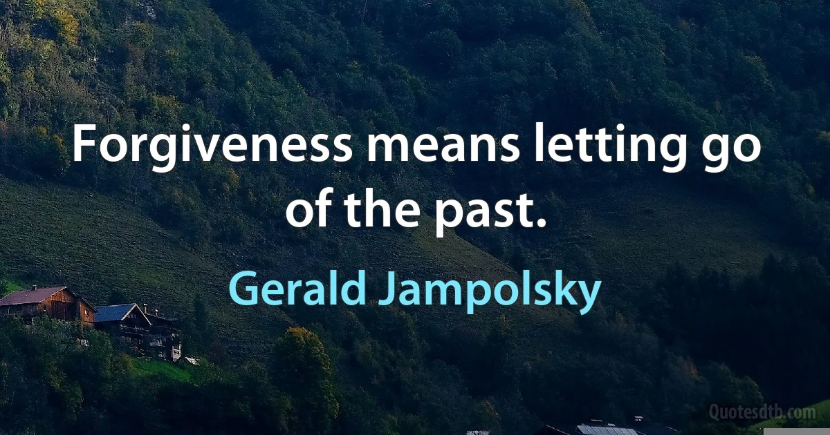 Forgiveness means letting go of the past. (Gerald Jampolsky)