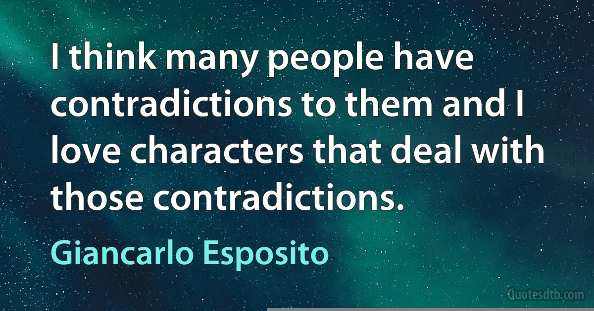 I think many people have contradictions to them and I love characters that deal with those contradictions. (Giancarlo Esposito)