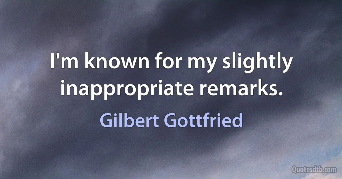 I'm known for my slightly inappropriate remarks. (Gilbert Gottfried)