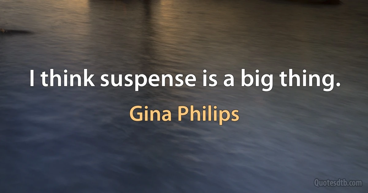 I think suspense is a big thing. (Gina Philips)